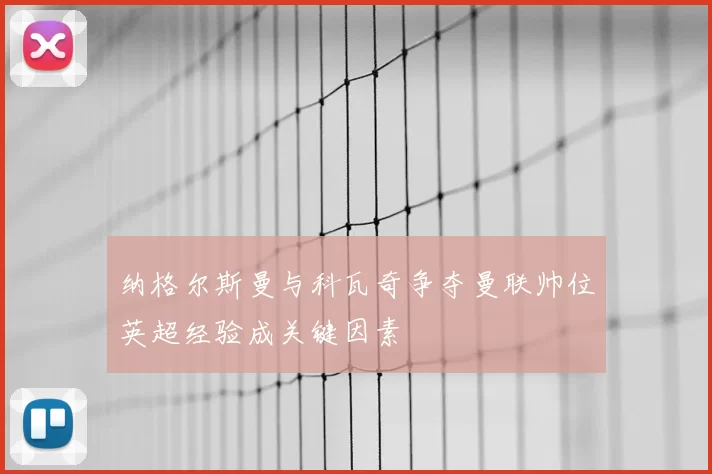 纳格尔斯曼与科瓦奇争夺曼联帅位英超经验成关键因素