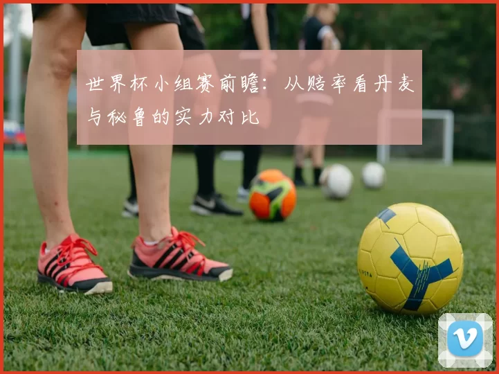 世界杯小组赛前瞻:从赔率看丹麦与秘鲁的实力对比
