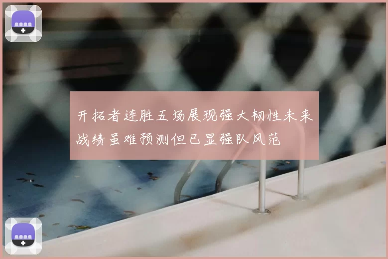 开拓者连胜五场展现强大韧性未来战绩虽难预测但已显强队风范