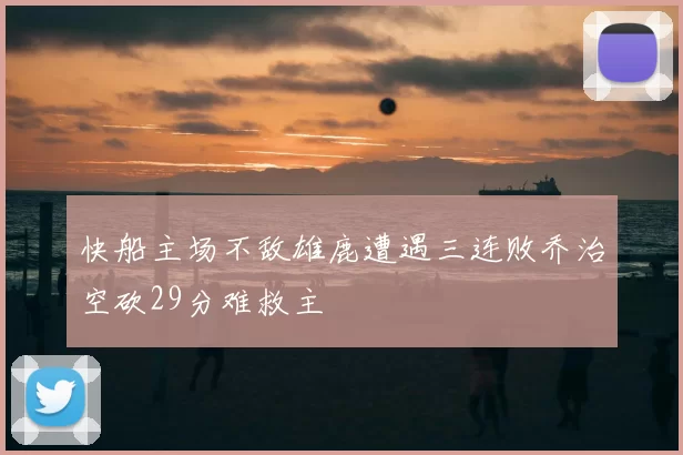 快船主场不敌雄鹿遭遇三连败乔治空砍29分难救主