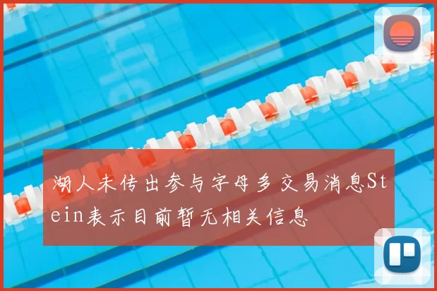 湖人未传出参与字母多交易消息Stein表示目前暂无相关信息