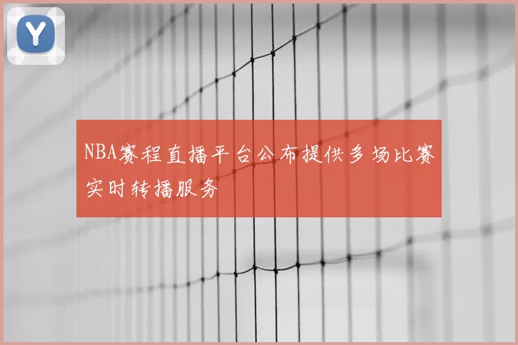 NBA赛程直播平台公布提供多场比赛实时转播服务