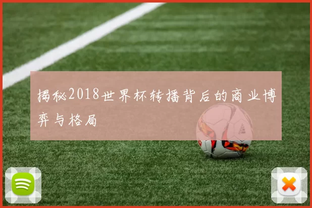 揭秘2018世界杯转播背后的商业博弈与格局