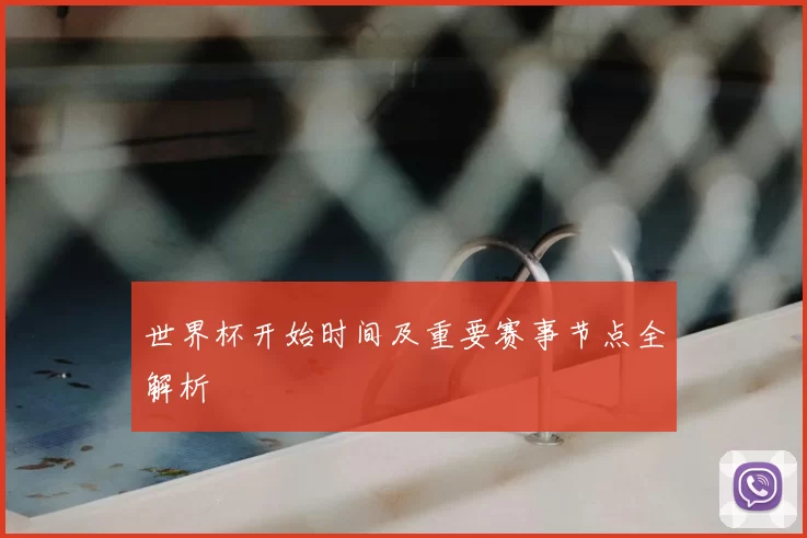 世界杯开始时间及重要赛事节点全解析
