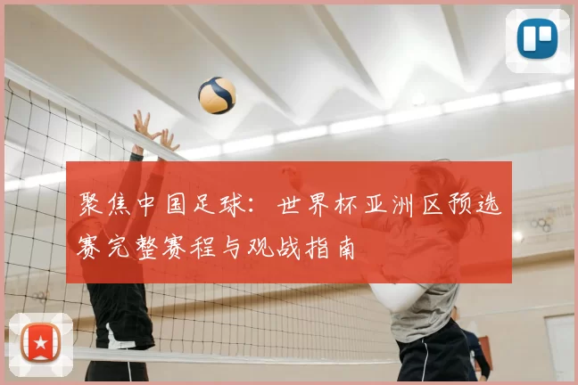 聚焦中国足球：世界杯亚洲区预选赛完整赛程与观战指南